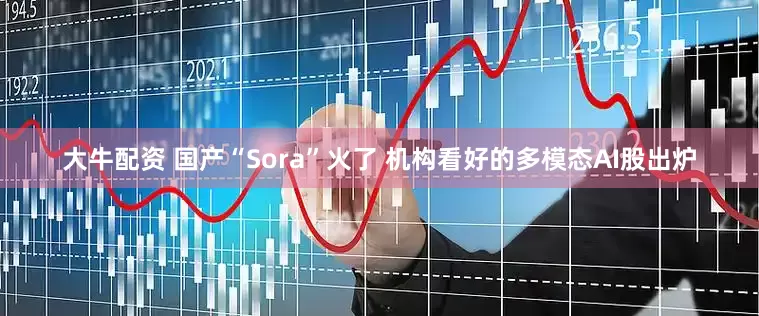 大牛配资 国产“Sora”火了 机构看好的多模态AI股出炉
