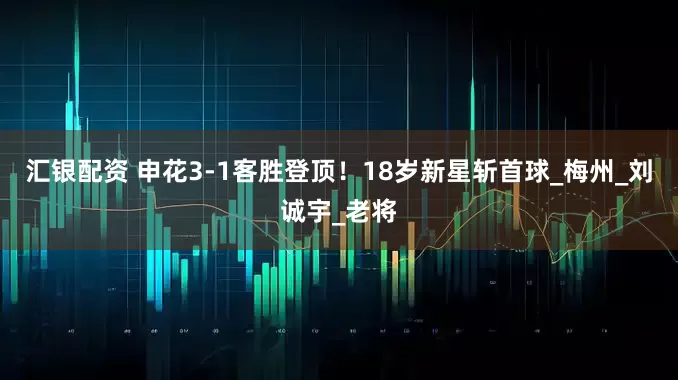 汇银配资 申花3-1客胜登顶！18岁新星斩首球_梅州_刘诚宇_老将
