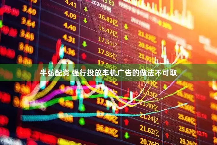 牛弘配资 强行投放车机广告的做法不可取