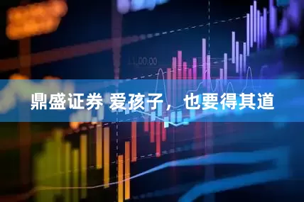 鼎盛证券 爱孩子，也要得其道