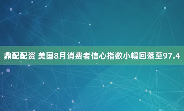 鼎配配资 美国8月消费者信心指数小幅回落至97.4