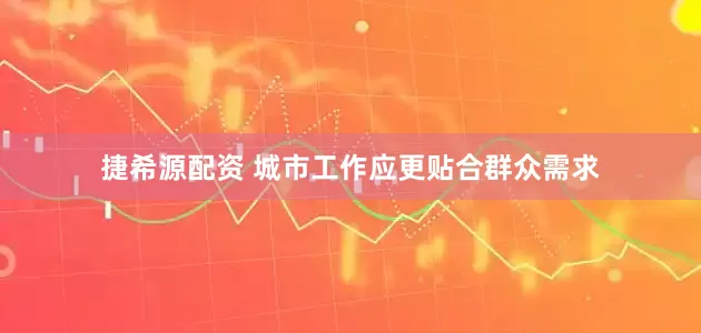捷希源配资 城市工作应更贴合群众需求