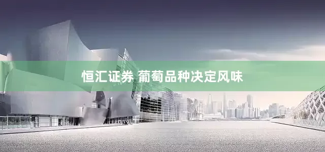 恒汇证券 葡萄品种决定风味