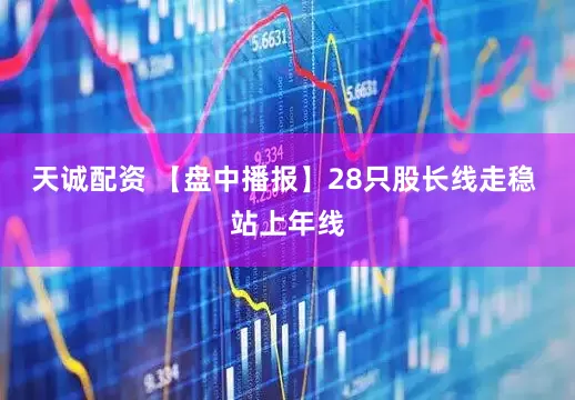 天诚配资 【盘中播报】28只股长线走稳 站上年线