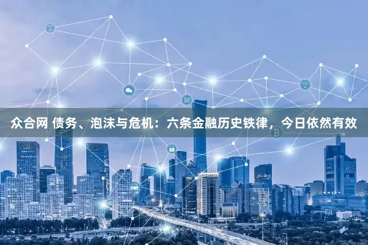 众合网 债务、泡沫与危机：六条金融历史铁律，今日依然有效