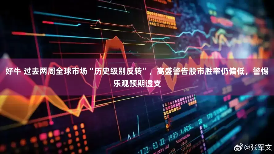 好牛 过去两周全球市场“历史级别反转”，高盛警告股市胜率仍偏低，警惕乐观预期透支