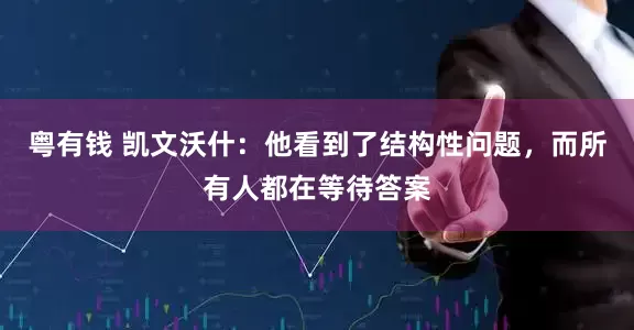粤有钱 凯文沃什：他看到了结构性问题，而所有人都在等待答案